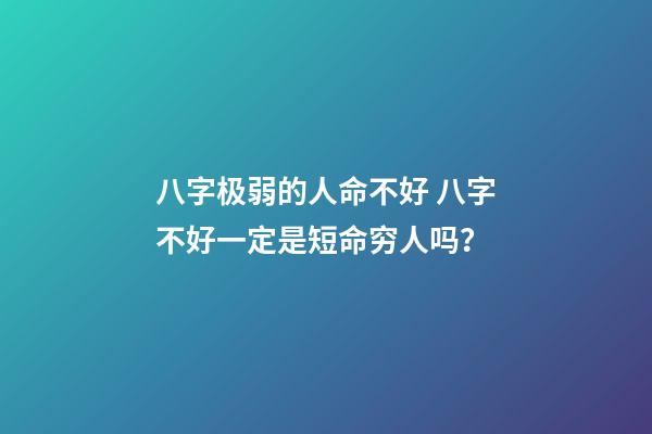 八字极弱的人命不好 八字不好一定是短命穷人吗？-第1张-观点-玄机派